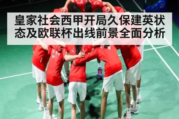皇家社会西甲开局久保建英状态及欧联杯出线前景全面分析